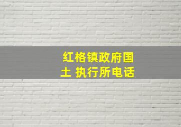 红格镇政府国土 执行所电话